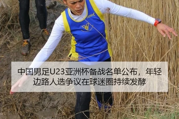 中国男足U23亚洲杯备战名单公布，年轻边路人选争议在球迷圈持续发酵